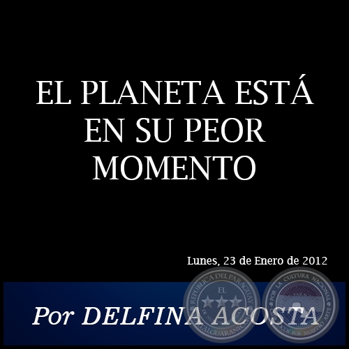 EL PLANETA EST EN SU PEOR MOMENTO - Por DELFINA ACOSTA - Lunes, 23 de Enero de 2012